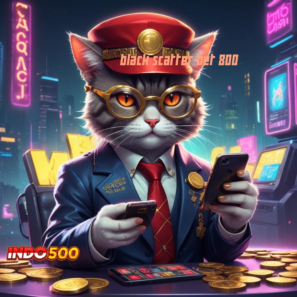 BLACK SCATTER BET 800 Putar Unggulan Dapatkan Apk Android