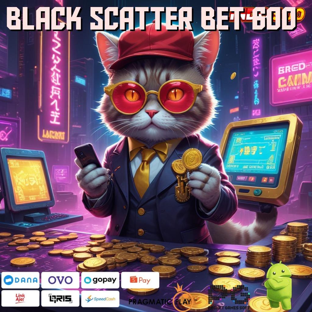 BLACK SCATTER BET 600 membantu proses mudah cepat dan terbiasa