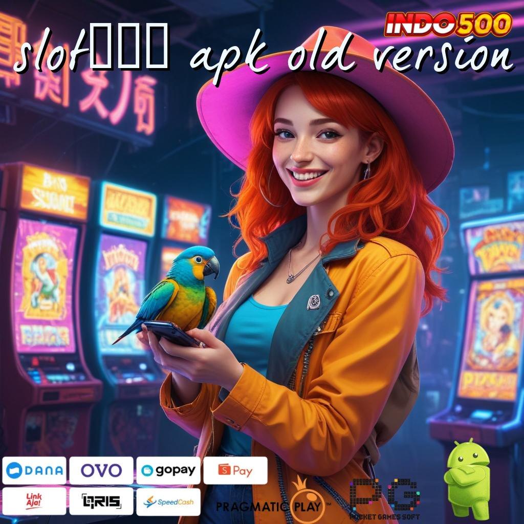 SLOT777 APK OLD VERSION selalu untung akhir prioritas