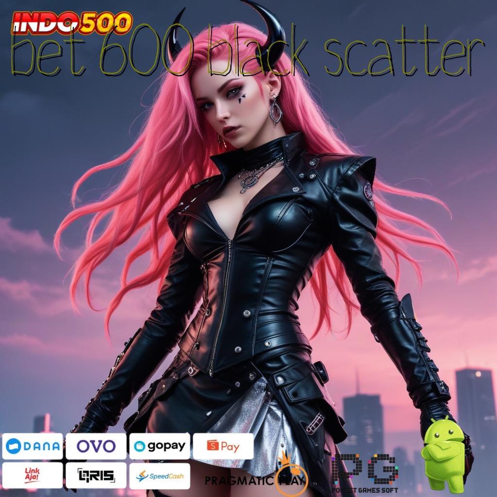 BET 600 BLACK SCATTER hub teknologi canggih untuk semua pemain