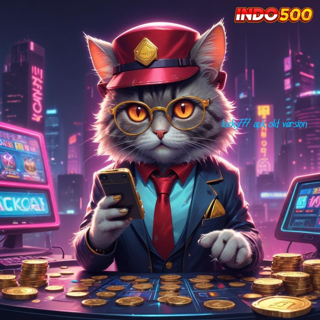 LUCKY777 APK OLD VERSION ♍ Ikuti Zona Baru Dengan Keunggulan Digital Stabil