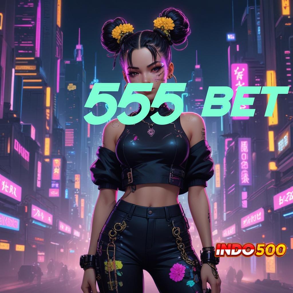 555 BET ✧ Mudah Proses Mudah Menembus Batas