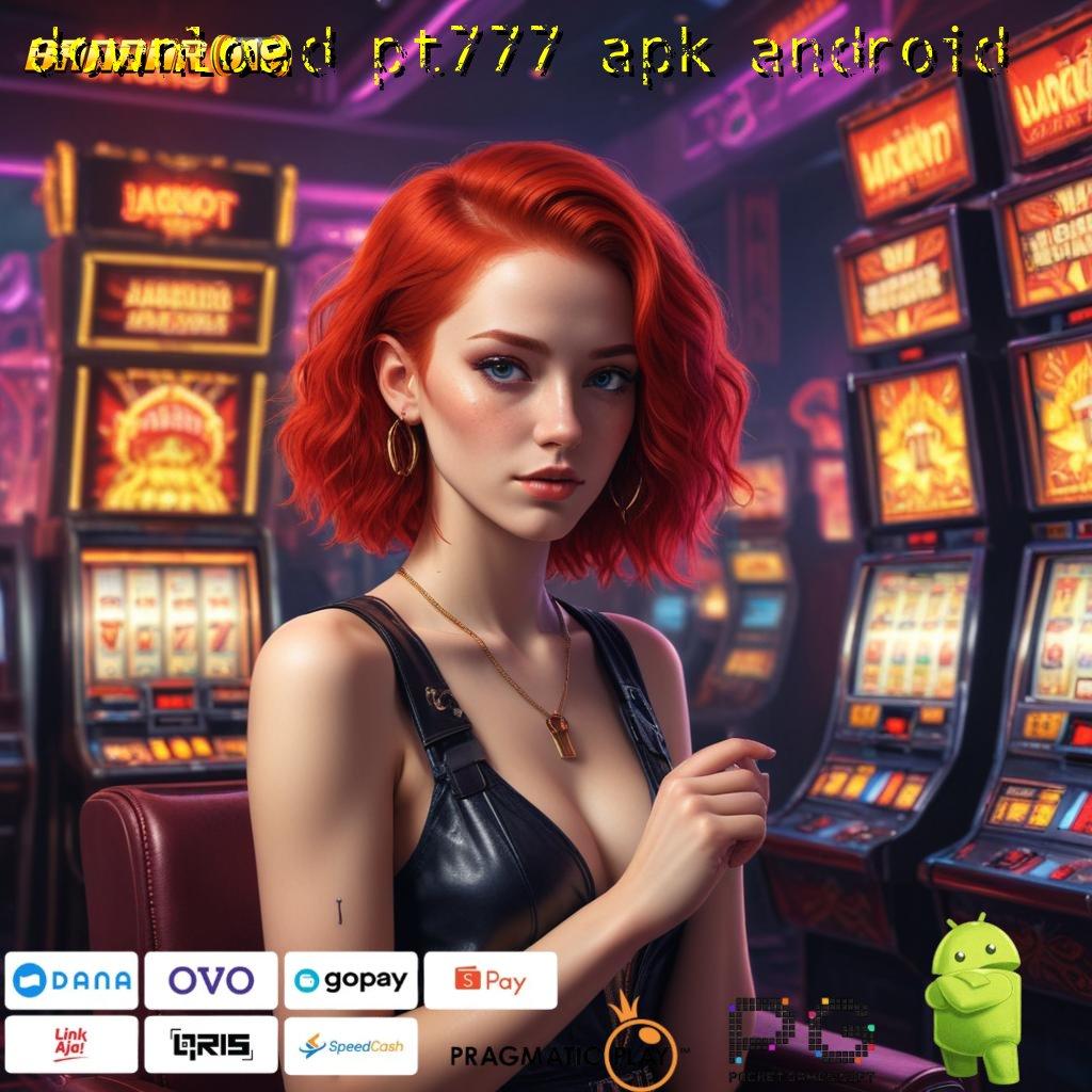 DOWNLOAD PT777 APK ANDROID : akses keuntungan langsung