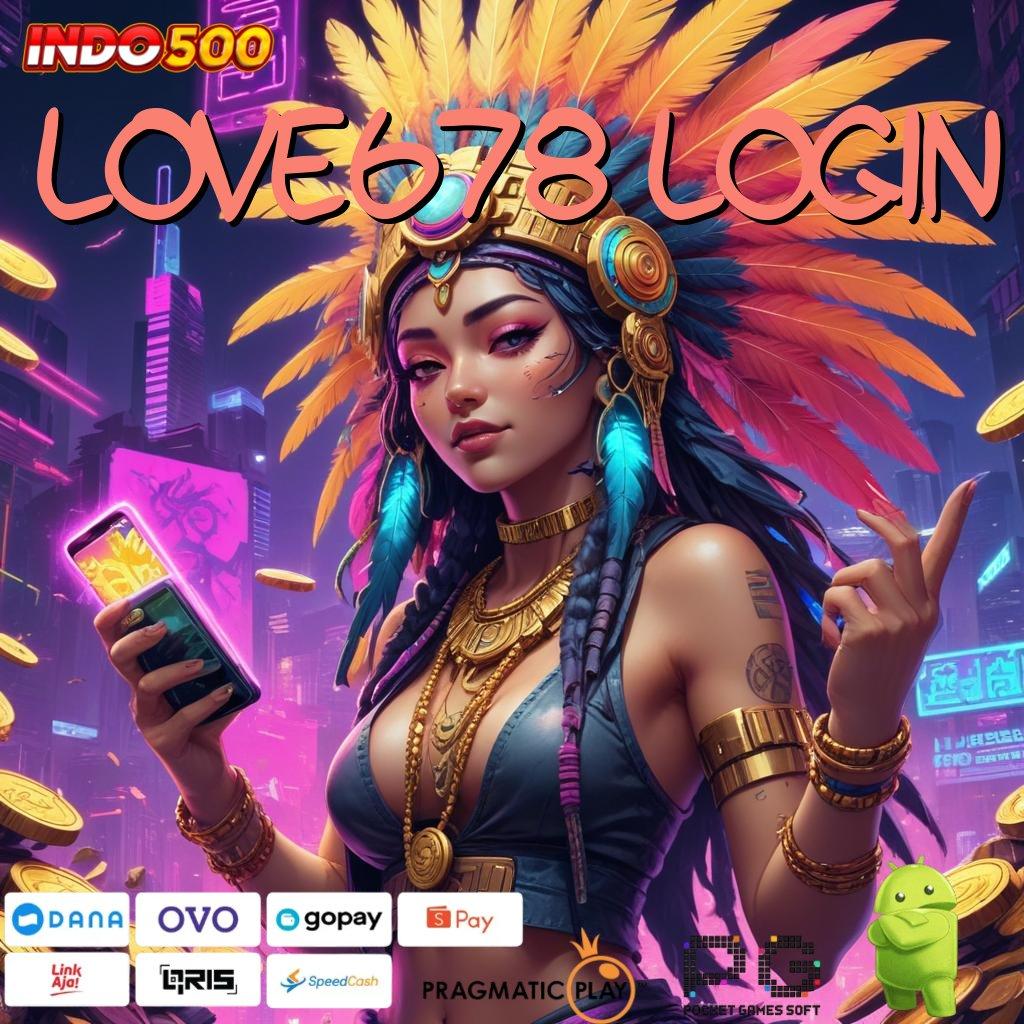 LOVE678 LOGIN Akun Eksklusif Ambil File Apk Android Aman