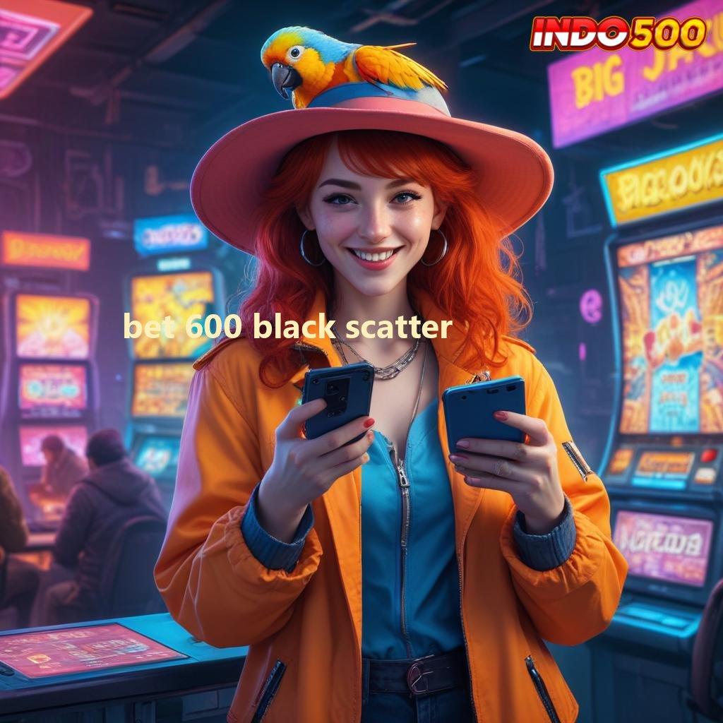 BET 600 BLACK SCATTER Bonus Jackpot Android Valid Spin