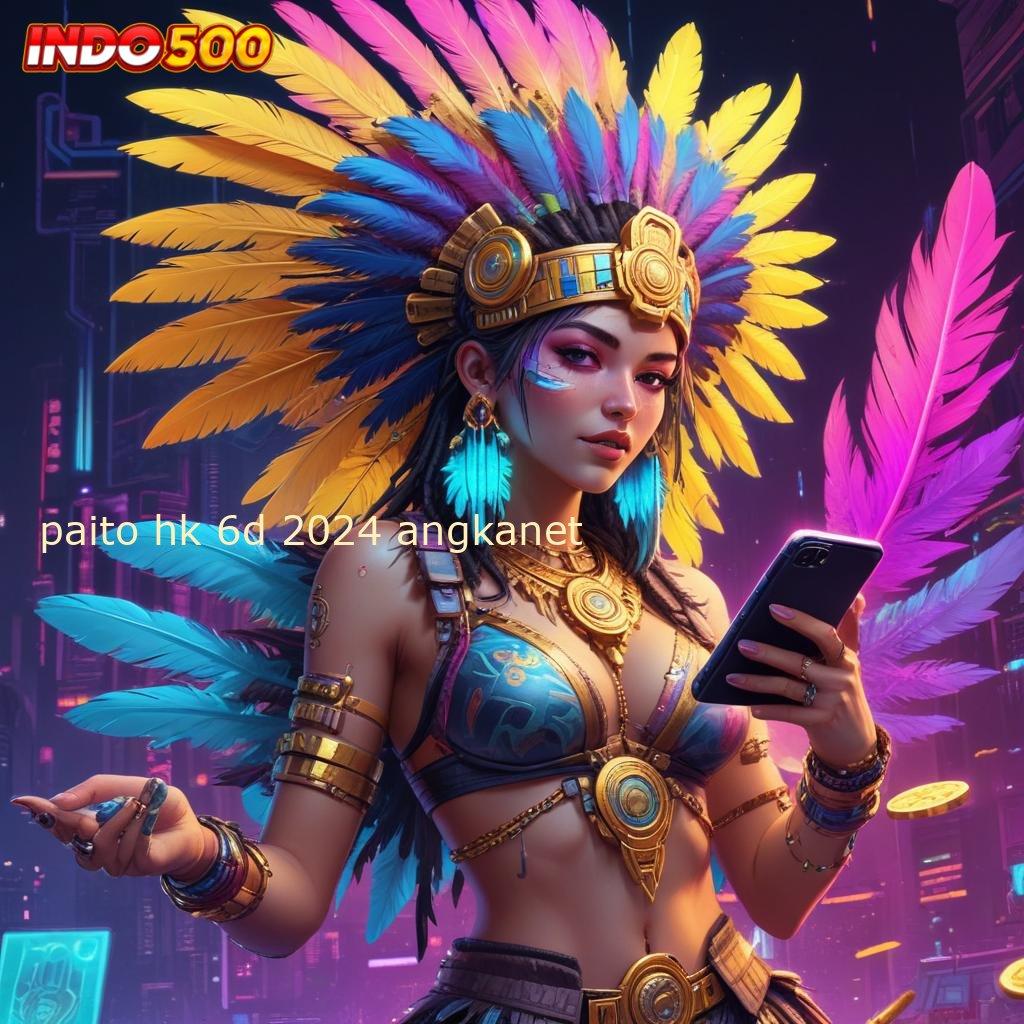 PAITO HK 6D 2024 ANGKANET 🔥 Spin Gacor dengan Teknologi Stabil yang Efektif